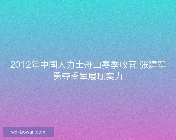 2012年中国大力士舟山赛季收官 张建军勇夺季军展现实力 2012年中国大力士舟山赛季收官 张建军勇夺季军展现实力