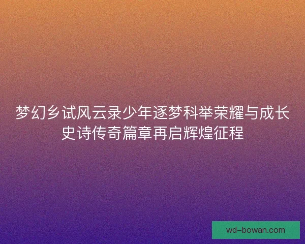 梦幻乡试风云录少年逐梦科举荣耀与成长史诗传奇篇章再启辉煌征程