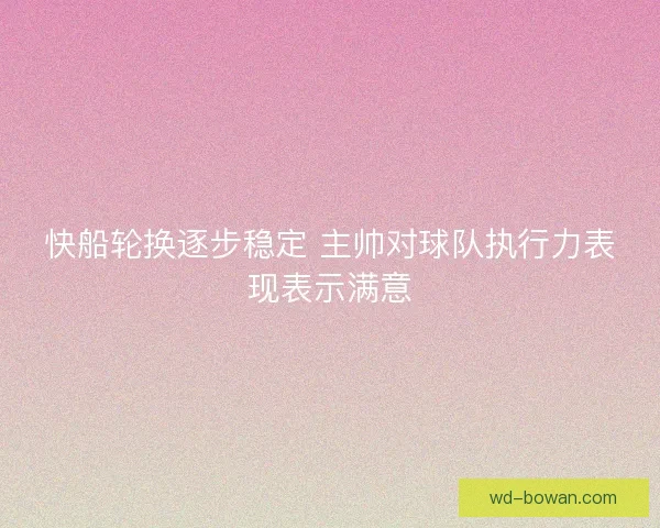 快船轮换逐步稳定 主帅对球队执行力表现表示满意
