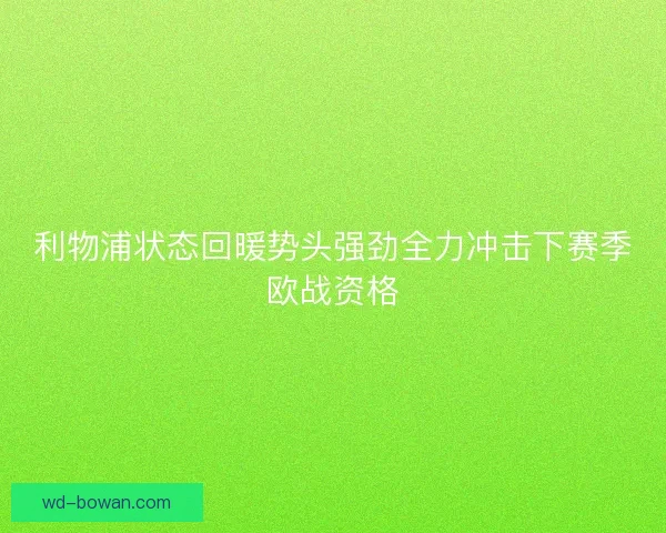 利物浦状态回暖势头强劲全力冲击下赛季欧战资格