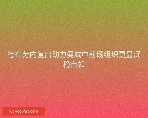 德布劳内复出助力曼城中前场组织更显沉稳自如